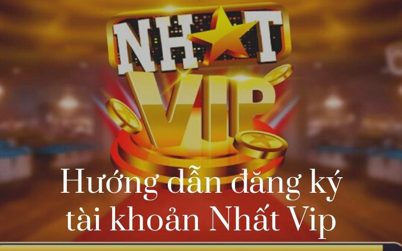 Hướng dẫn đăng ký, đăng nhập tài khoản Nhất Vip