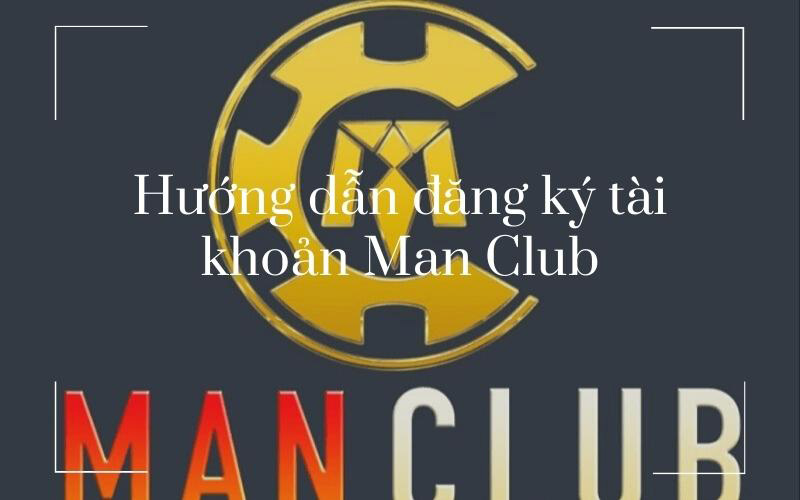 Hướng dẫn đăng ký tài khoản Man Club