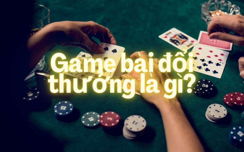 game bài đổi thưởng là gì